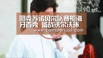 阿克苏诺贝尔队赛船海牙首秀 备战沃尔沃环球赛:BBIN电竞(图2) BBIN入口