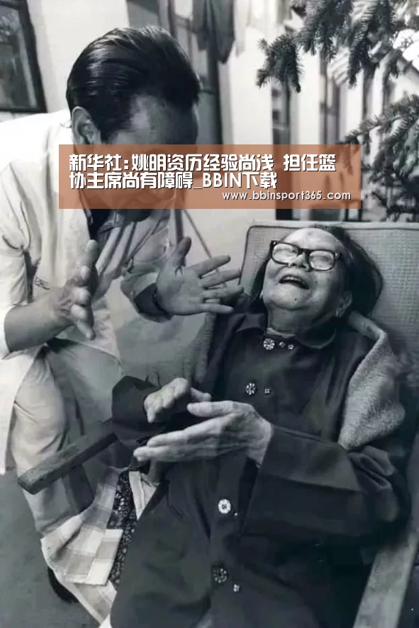 新华社:姚明资历经验尚浅 担任篮协主席尚有障碍_BBIN下载(图3) BBIN下载
