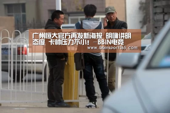 广州恒大官方再发新海报 明确讲明态度 卡帅压力不小!-BBIN电竞(图1) BBIN电竞