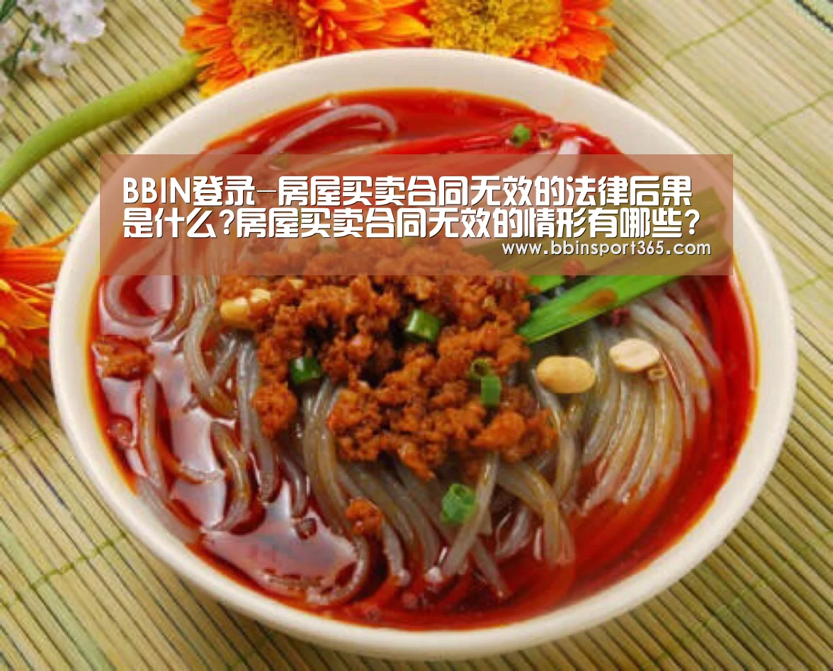 BBIN登录-房屋买卖合同无效的法律后果是什么?房屋买卖合同无效的情形有哪些?(图2) BBIN下载