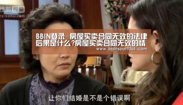 BBIN登录-房屋买卖合同无效的法律后果是什么?房屋买卖合同无效的情形有哪些?(图4) BBIN入口