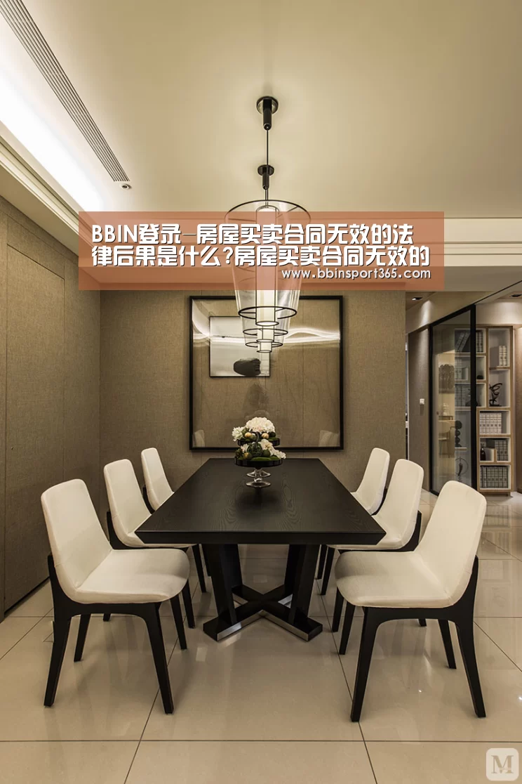 BBIN登录-房屋买卖合同无效的法律后果是什么?房屋买卖合同无效的情形有哪些?(图3) BBIN下载