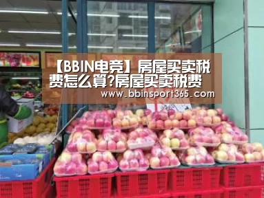 【BBIN电竞】房屋买卖税费怎么算?房屋买卖税费由谁承担?(图3) BBIN入口