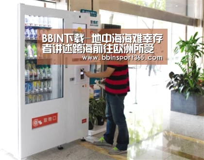 BBIN下载-地中海海难幸存者讲述跨海前往欧洲所受磨难(图2) BBIN入口