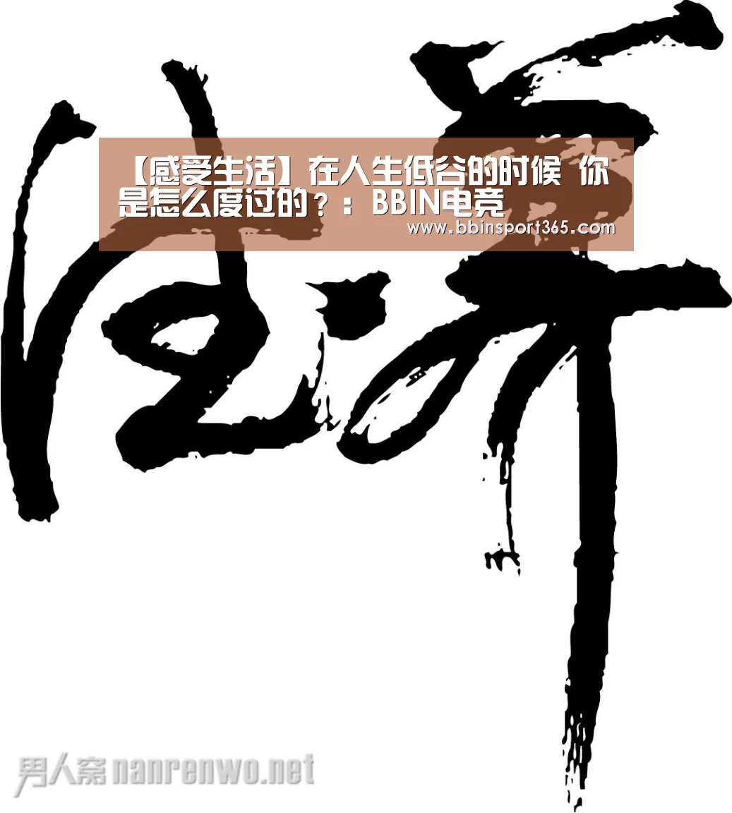 【感受生活】在人生低谷的时候 你是怎么度过的?:BBIN电竞(图2) BBIN入口