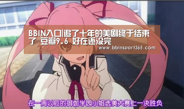 BBIN入口|追了十年的美剧终于结束了 豆瓣9.6 好在还没完(图3) BBIN下载