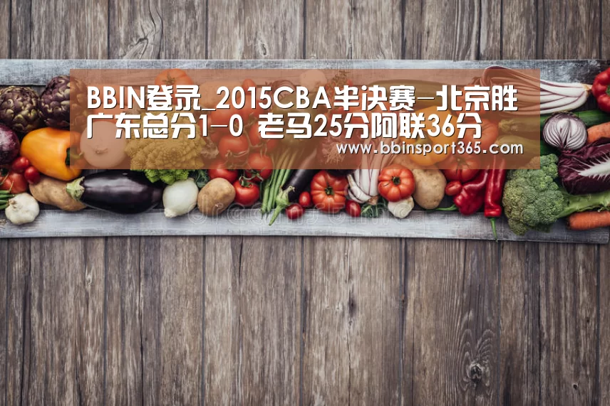 BBIN登录_2015CBA半决赛-北京胜广东总分1-0 老马25分阿联36分(图3) BBIN下载