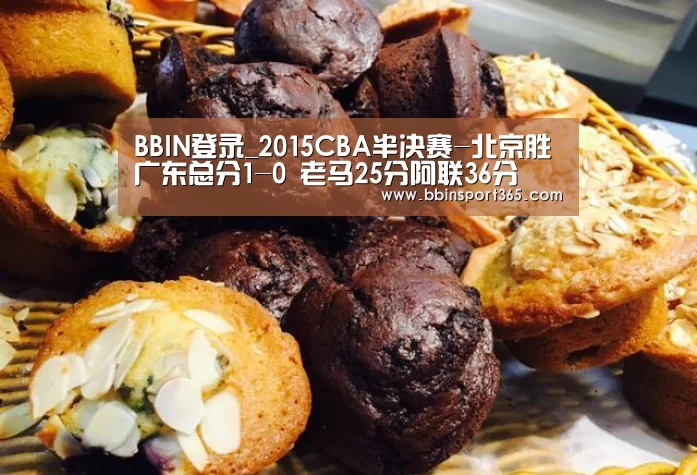 BBIN登录_2015CBA半决赛-北京胜广东总分1-0 老马25分阿联36分(图1) BBIN电竞