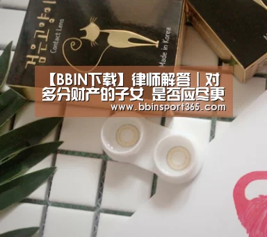 【BBIN下载】律师解答|对多分财产的子女 是否应尽更多的赡养义务?(图1) BBIN电竞