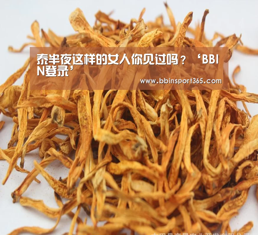 泰半夜这样的女人你见过吗?‘BBIN登录’(图1) BBIN电竞